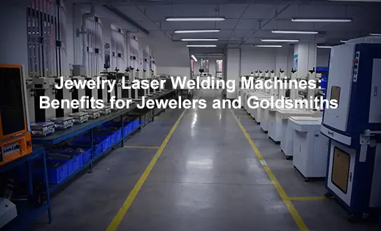 Jewelry Laser Welding Machines: Benefits for Jewelers and Goldsmiths